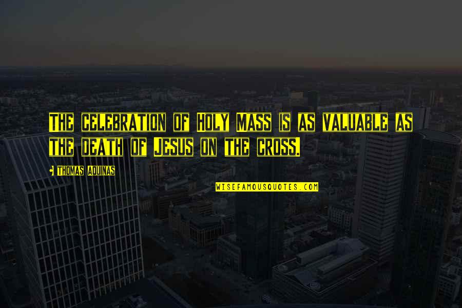 Jesus On The Cross Quotes By Thomas Aquinas: The celebration of Holy Mass is as valuable