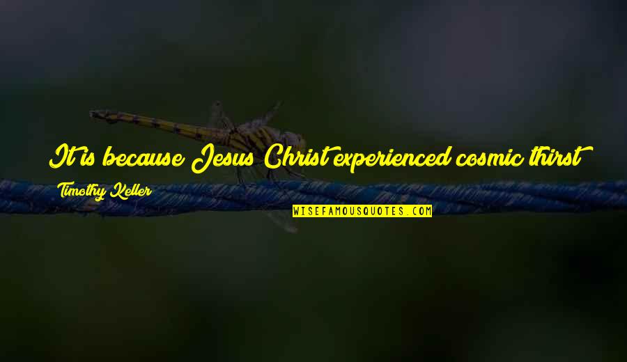 Jesus On The Cross Quotes By Timothy Keller: It is because Jesus Christ experienced cosmic thirst Jesus On The Cross Quotes By Timothy Keller: It is because Jesus Christ experienced cosmic thirst