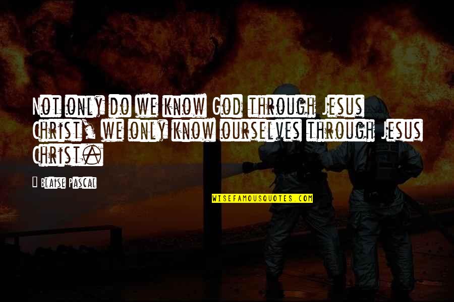 Jesus Only Quotes By Blaise Pascal: Not only do we know God through Jesus Jesus Only Quotes By Blaise Pascal: Not only do we know God through Jesus