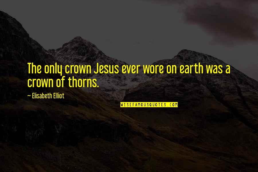 Jesus Only Quotes By Elisabeth Elliot: The only crown Jesus ever wore on earth Jesus Only Quotes By Elisabeth Elliot: The only crown Jesus ever wore on earth