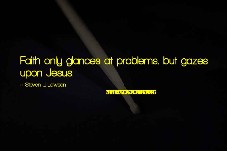 Jesus Only Quotes By Steven J. Lawson: Faith only glances at problems, but gazes upon Jesus Only Quotes By Steven J. Lawson: Faith only glances at problems, but gazes upon