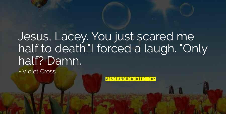 Jesus Only Quotes By Violet Cross: Jesus, Lacey. You just scared me half to