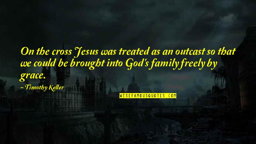 Jesus Outcast Quotes By Timothy Keller: On the cross Jesus was treated as an