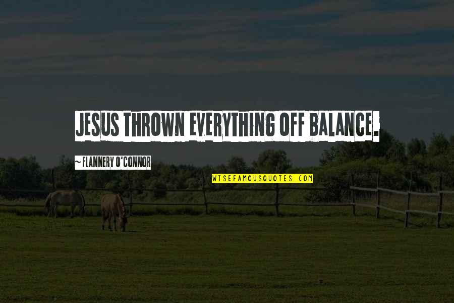 Jesus Over Everything Quotes By Flannery O'Connor: Jesus thrown everything off balance. Jesus Over Everything Quotes By Flannery O'Connor: Jesus thrown everything off balance.