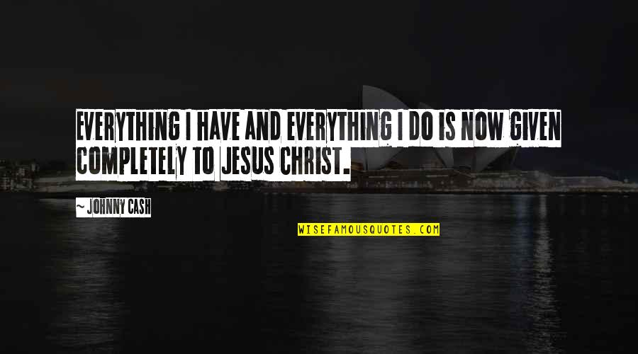 Jesus Over Everything Quotes By Johnny Cash: Everything I have and everything I do is