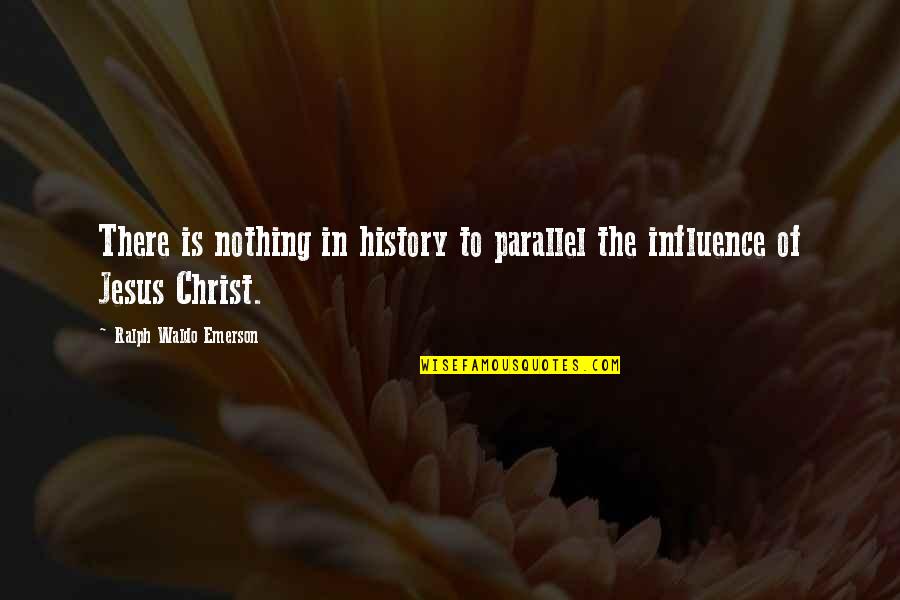 Jesus Parallel Quotes By Ralph Waldo Emerson: There is nothing in history to parallel the
