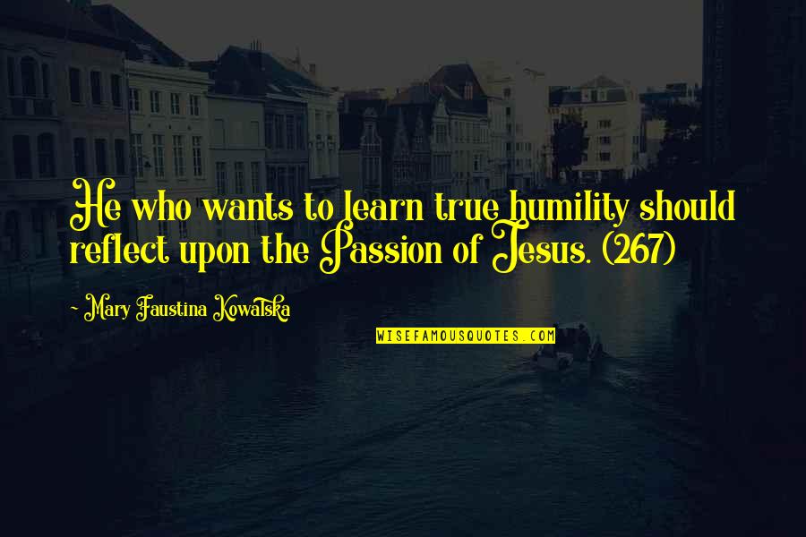 Jesus Passion Quotes By Mary Faustina Kowalska: He who wants to learn true humility should