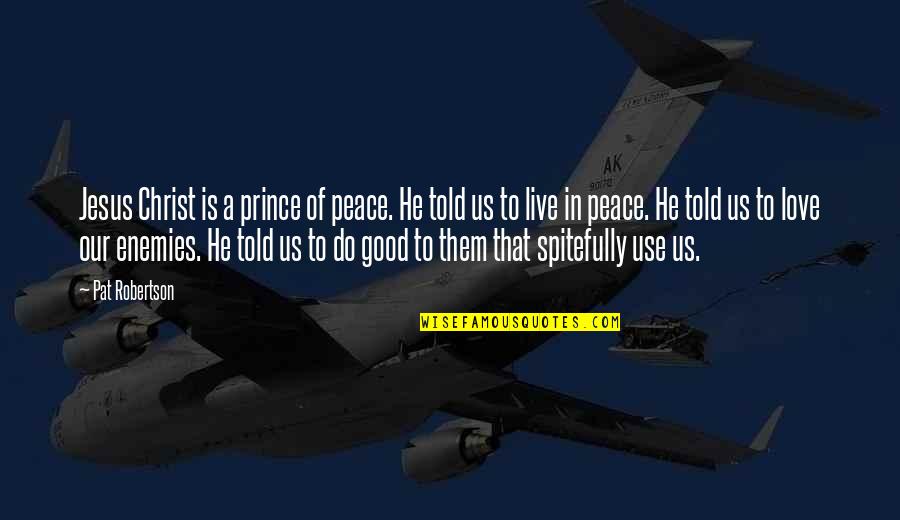 Jesus Peace And Love Quotes By Pat Robertson: Jesus Christ is a prince of peace. He