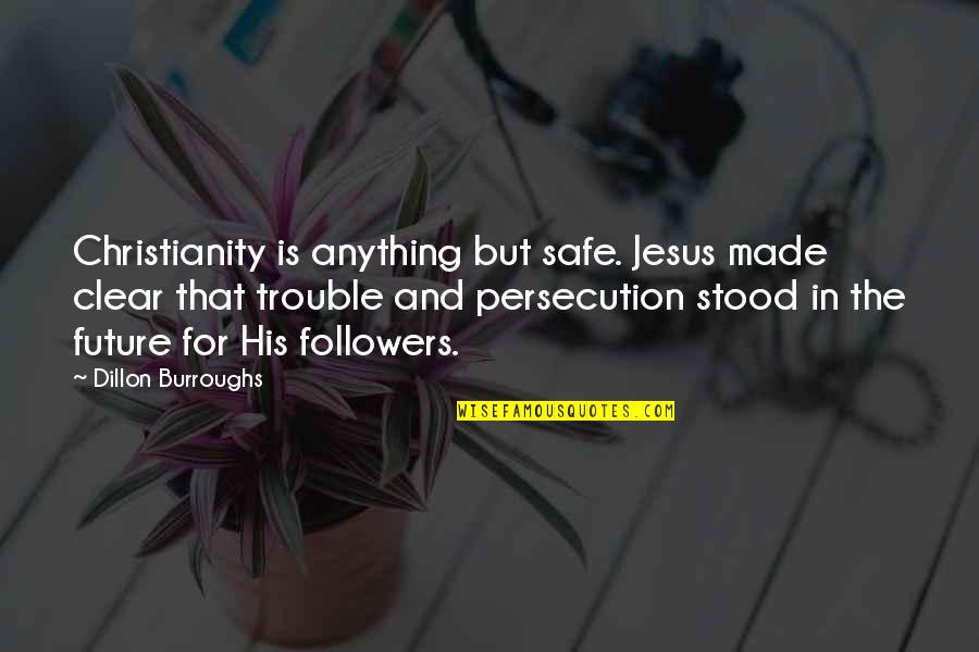 Jesus Persecution Quotes By Dillon Burroughs: Christianity is anything but safe. Jesus made clear