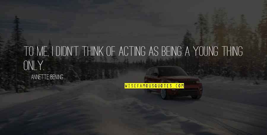 Jesus Pictures Quotes By Annette Bening: To me, I didn't think of acting as