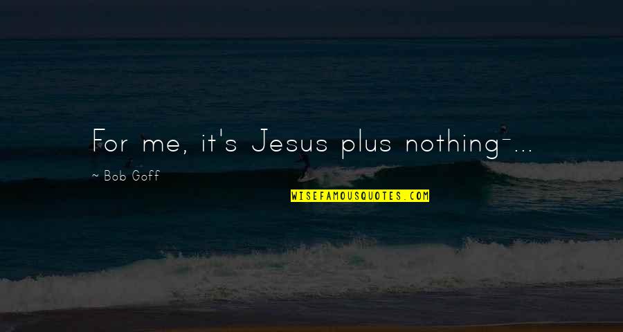 Jesus Plus Nothing Quotes By Bob Goff: For me, it's Jesus plus nothing-...
