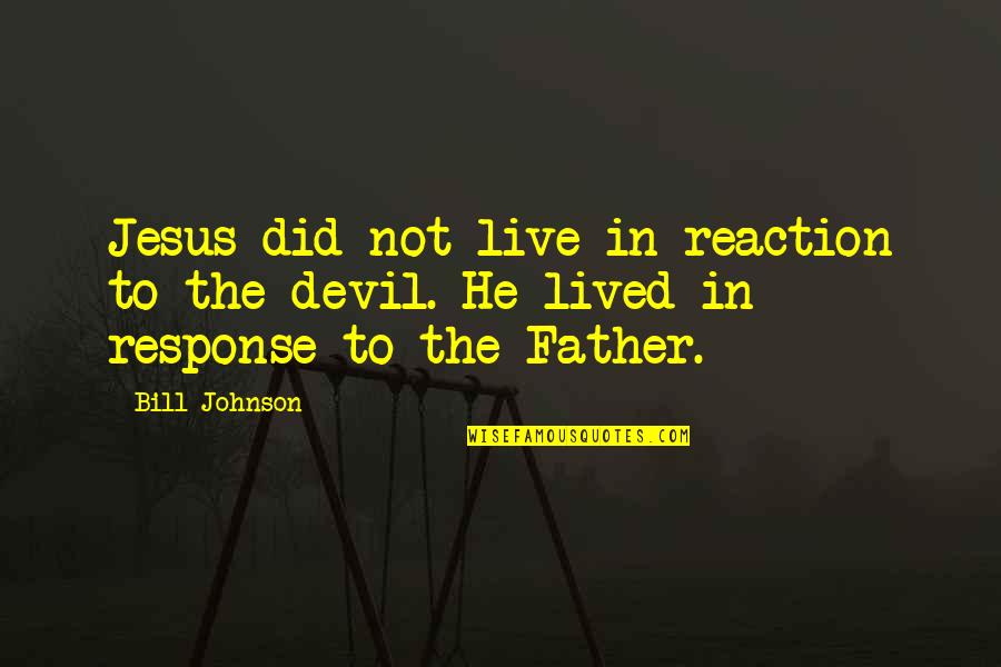 Jesus Plus Quotes By Bill Johnson: Jesus did not live in reaction to the