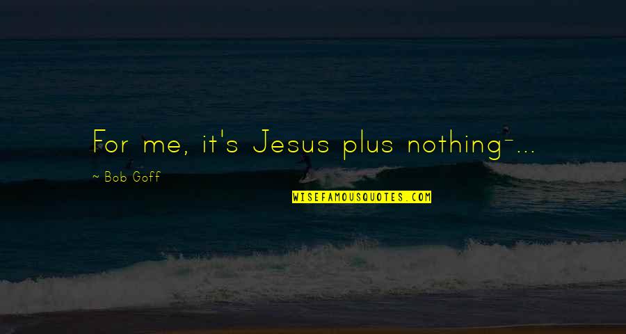 Jesus Plus Quotes By Bob Goff: For me, it's Jesus plus nothing-...