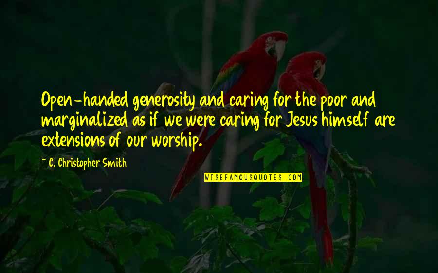 Jesus Poor Quotes By C. Christopher Smith: Open-handed generosity and caring for the poor and