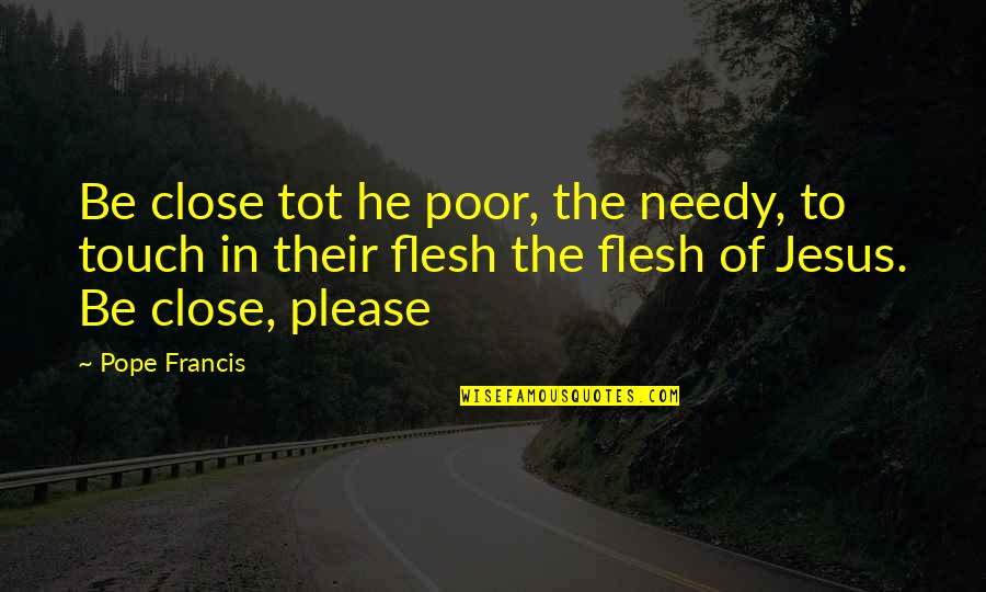 Jesus Poor Quotes By Pope Francis: Be close tot he poor, the needy, to