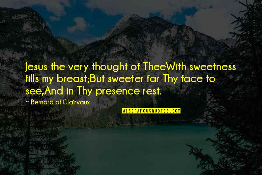Jesus Presence Quotes By Bernard Of Clairvaux: Jesus the very thought of TheeWith sweetness fills