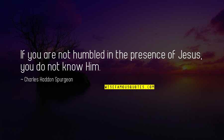 Jesus Presence Quotes By Charles Haddon Spurgeon: If you are not humbled in the presence