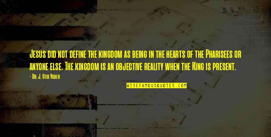 Jesus Presence Quotes By Dr. J. Otis Yoder: Jesus did not define the kingdom as being