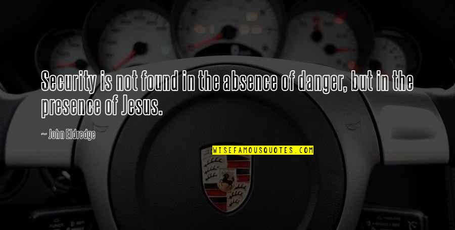 Jesus Presence Quotes By John Eldredge: Security is not found in the absence of