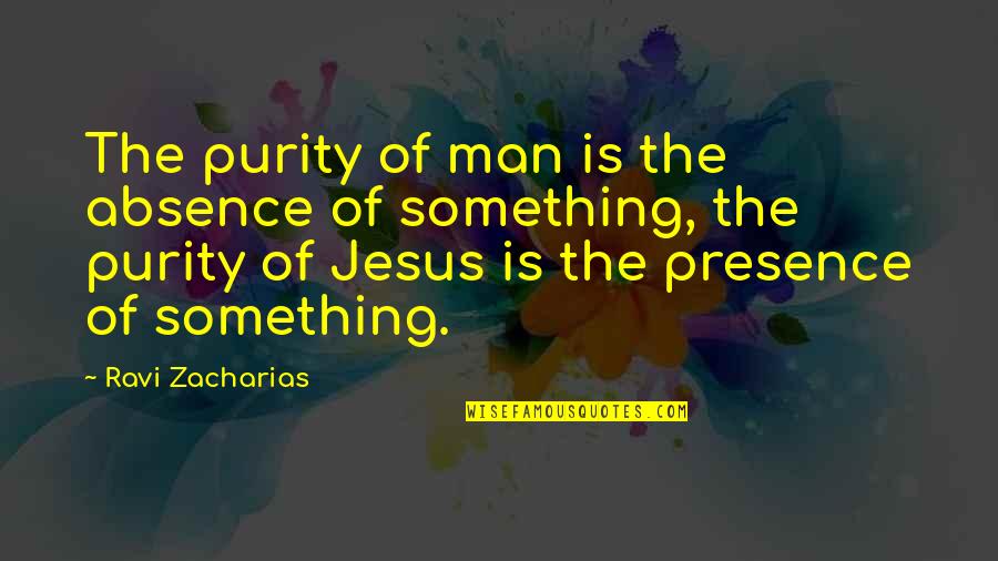 Jesus Presence Quotes By Ravi Zacharias: The purity of man is the absence of