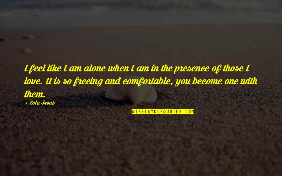 Jesus Presence Quotes By Zola Jesus: I feel like I am alone when I