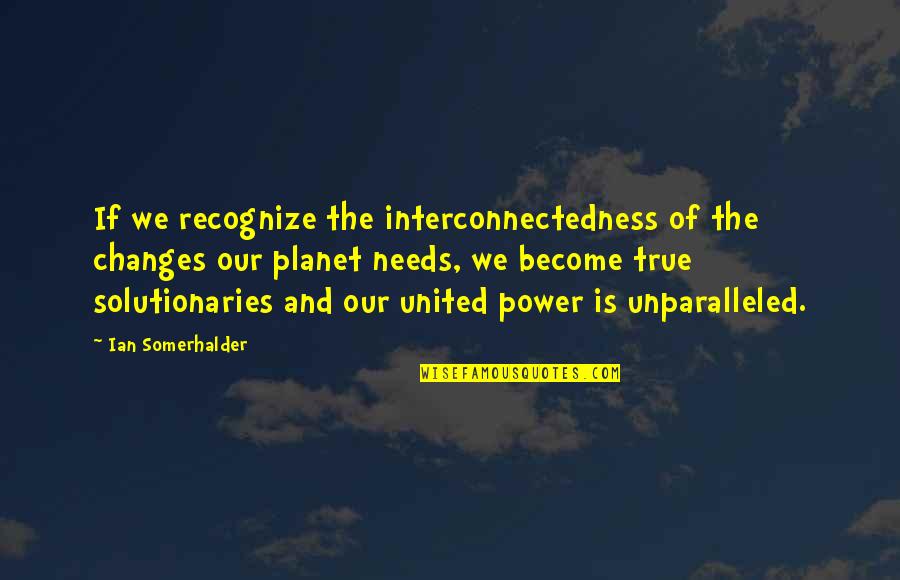 Jesus Pro War Quotes By Ian Somerhalder: If we recognize the interconnectedness of the changes