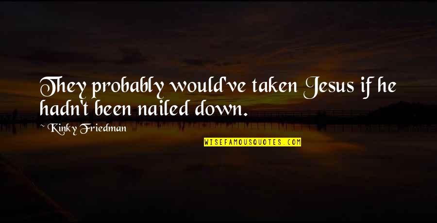 Jesus Probably Quotes By Kinky Friedman: They probably would've taken Jesus if he hadn't Jesus Probably Quotes By Kinky Friedman: They probably would've taken Jesus if he hadn't