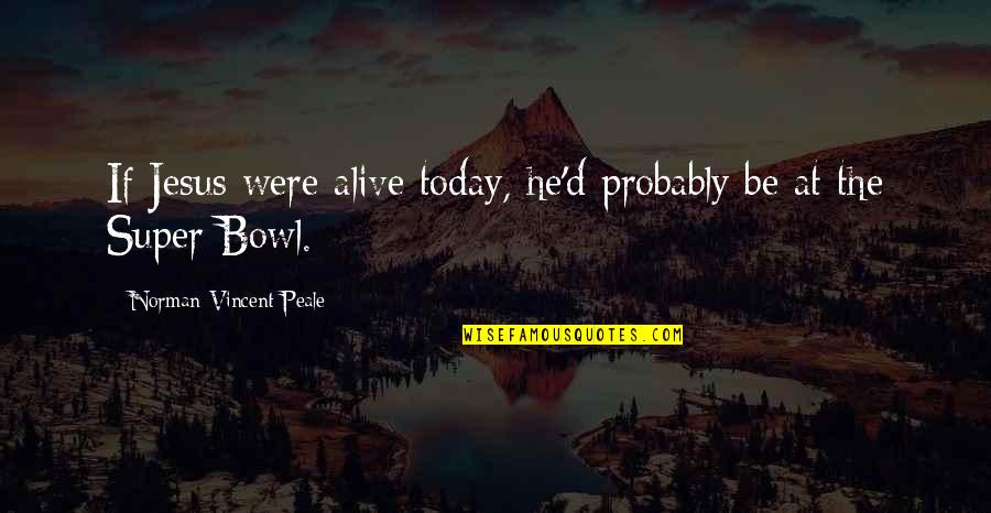 Jesus Probably Quotes By Norman Vincent Peale: If Jesus were alive today, he'd probably be Jesus Probably Quotes By Norman Vincent Peale: If Jesus were alive today, he'd probably be