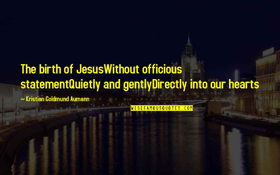 Jesus Quote Quotes By Kristian Goldmund Aumann: The birth of JesusWithout officious statementQuietly and gentlyDirectly Jesus Quote Quotes By Kristian Goldmund Aumann: The birth of JesusWithout officious statementQuietly and gentlyDirectly