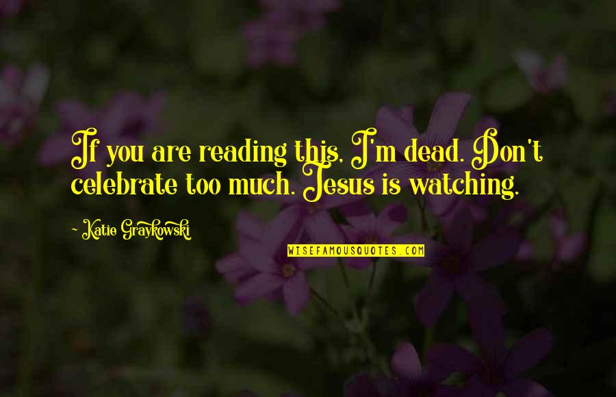 Jesus Quotes And Quotes By Katie Graykowski: If you are reading this, I'm dead. Don't