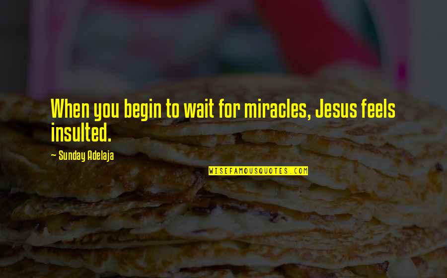 Jesus Quotes And Quotes By Sunday Adelaja: When you begin to wait for miracles, Jesus