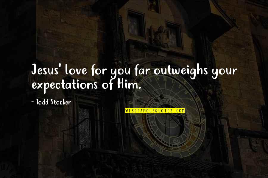 Jesus Quotes Quotes By Todd Stocker: Jesus' love for you far outweighs your expectations