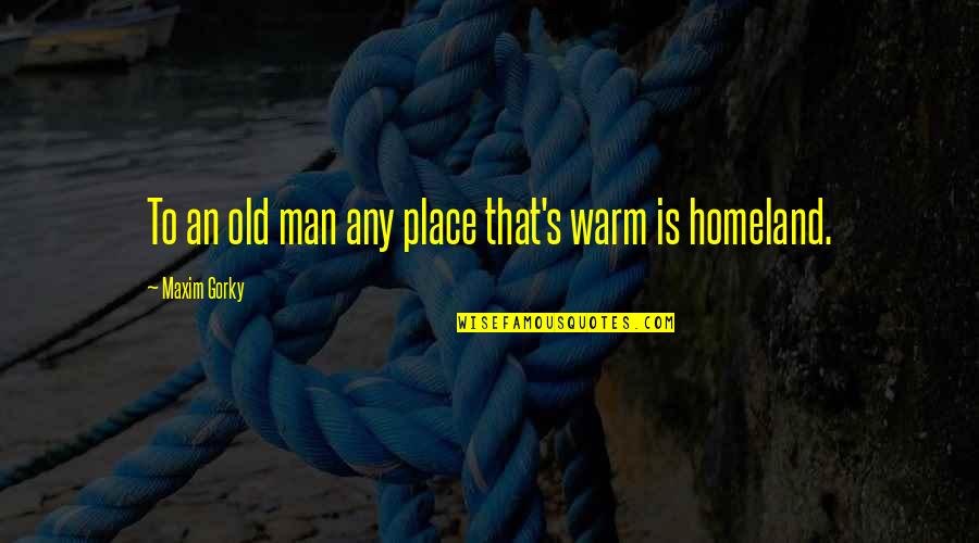 Jesus Reborn Quotes By Maxim Gorky: To an old man any place that's warm Jesus Reborn Quotes By Maxim Gorky: To an old man any place that's warm