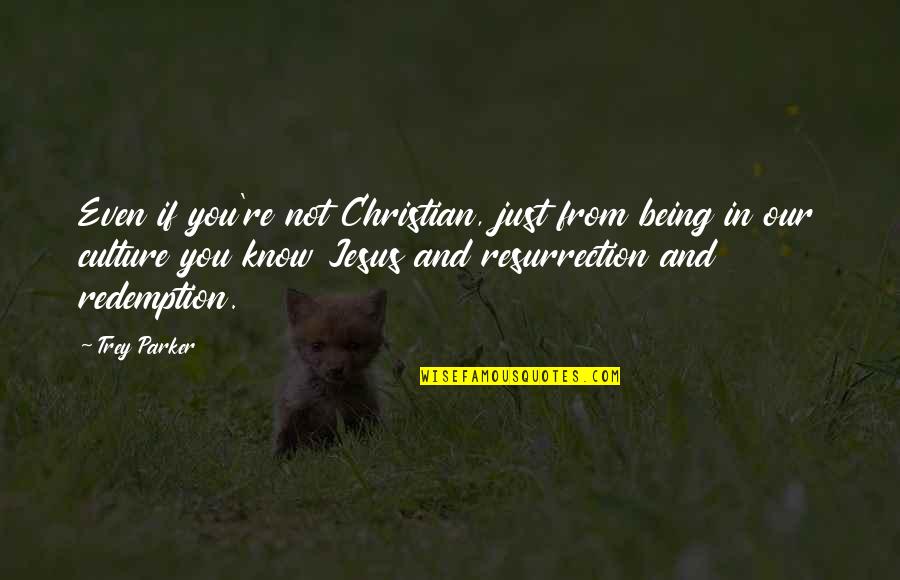Jesus Redemption Quotes By Trey Parker: Even if you're not Christian, just from being