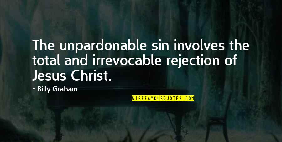 Jesus Rejection Quotes By Billy Graham: The unpardonable sin involves the total and irrevocable