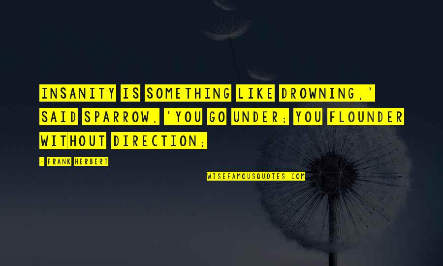 Jesus Rejection Quotes By Frank Herbert: Insanity is something like drowning,' said Sparrow. 'You