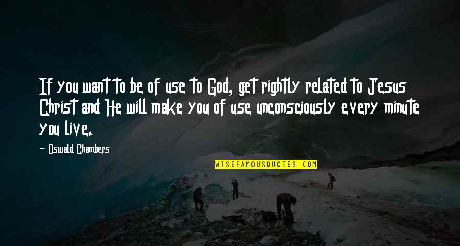 Jesus Related Quotes By Oswald Chambers: If you want to be of use to