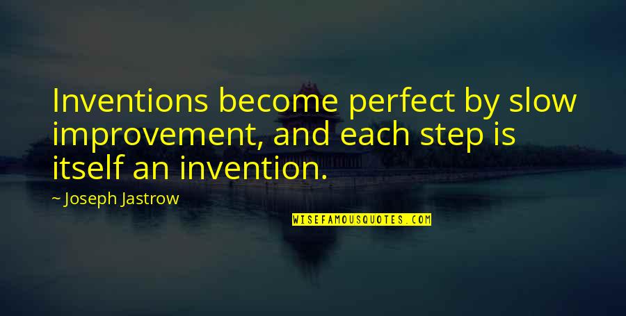 Jesus Renewal Of The Mind Quotes By Joseph Jastrow: Inventions become perfect by slow improvement, and each Jesus Renewal Of The Mind Quotes By Joseph Jastrow: Inventions become perfect by slow improvement, and each
