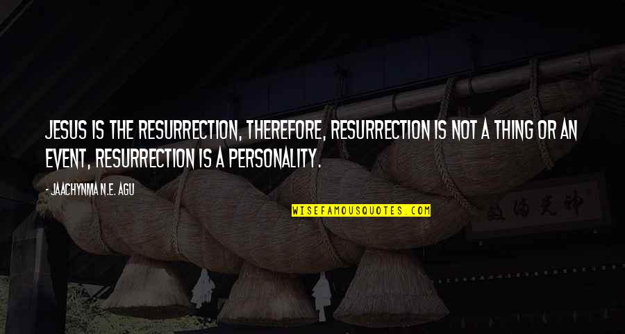 Jesus Resurrection Quotes By Jaachynma N.E. Agu: Jesus Is The Resurrection, therefore, Resurrection Is Not