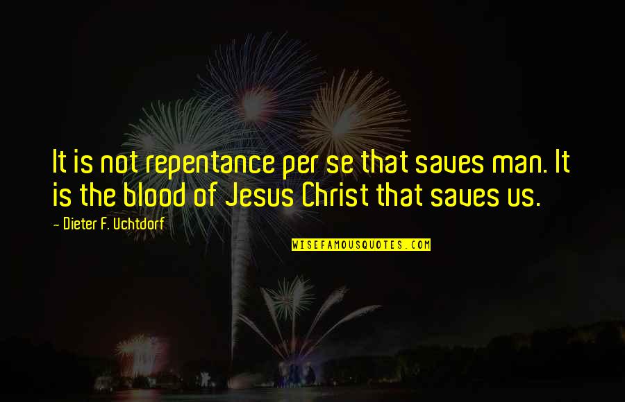 Jesus Saves Quotes By Dieter F. Uchtdorf: It is not repentance per se that saves