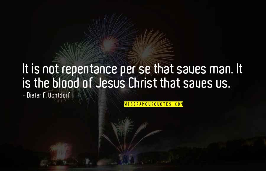 Jesus Saves Us Quotes By Dieter F. Uchtdorf: It is not repentance per se that saves
