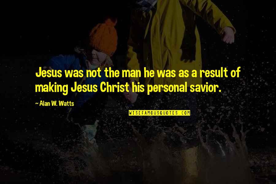 Jesus Savior Quotes By Alan W. Watts: Jesus was not the man he was as Jesus Savior Quotes By Alan W. Watts: Jesus was not the man he was as