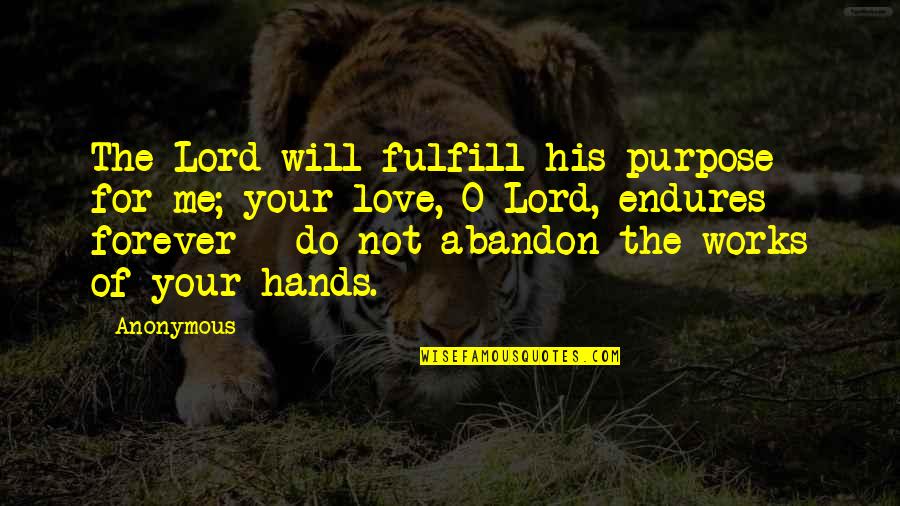 Jesus Savior Quotes By Anonymous: The Lord will fulfill his purpose for me; Jesus Savior Quotes By Anonymous: The Lord will fulfill his purpose for me;