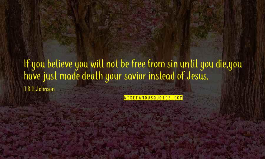 Jesus Savior Quotes By Bill Johnson: If you believe you will not be free Jesus Savior Quotes By Bill Johnson: If you believe you will not be free