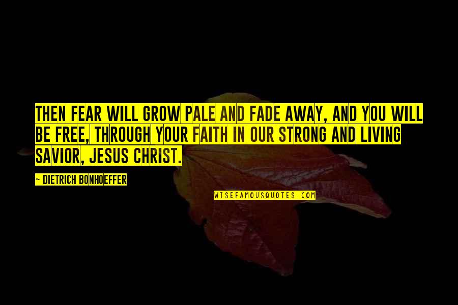 Jesus Savior Quotes By Dietrich Bonhoeffer: Then fear will grow pale and fade away, Jesus Savior Quotes By Dietrich Bonhoeffer: Then fear will grow pale and fade away,