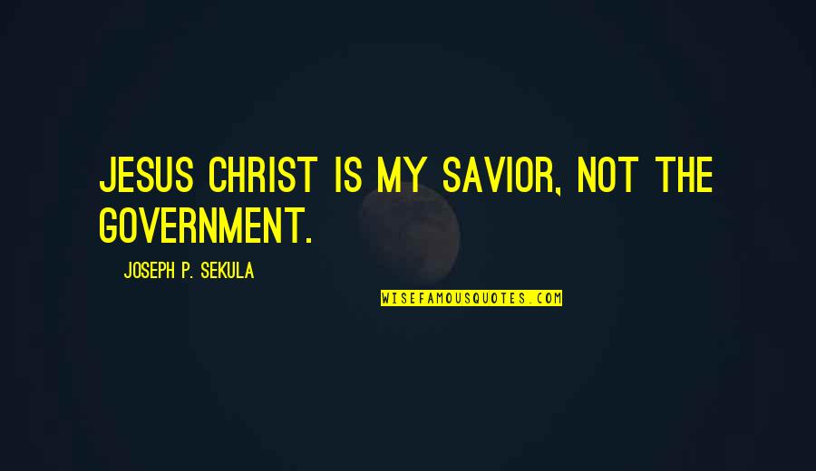 Jesus Savior Quotes By Joseph P. Sekula: Jesus Christ is my savior, not the government. Jesus Savior Quotes By Joseph P. Sekula: Jesus Christ is my savior, not the government.