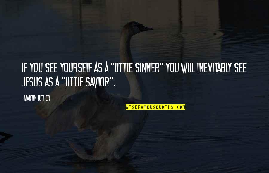 Jesus Savior Quotes By Martin Luther: If you see yourself as a "little sinner"