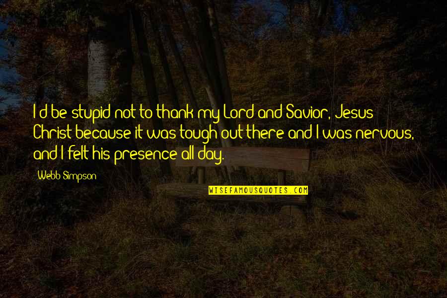 Jesus Savior Quotes By Webb Simpson: I'd be stupid not to thank my Lord Jesus Savior Quotes By Webb Simpson: I'd be stupid not to thank my Lord