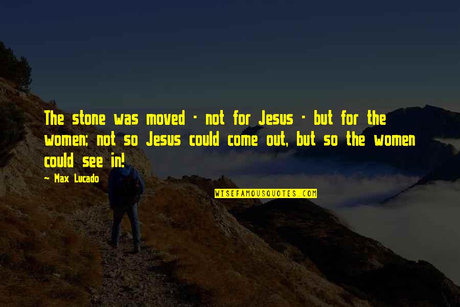 Jesus Stone Quotes By Max Lucado: The stone was moved - not for Jesus