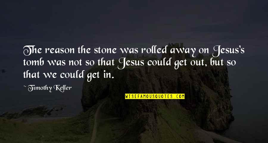 Jesus Stone Quotes By Timothy Keller: The reason the stone was rolled away on